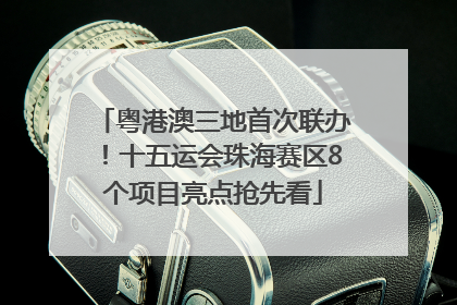 粤港澳三地首次联办！十五运会珠海赛区8个项目亮点抢先看