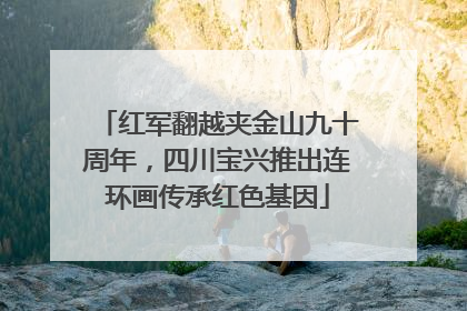 红军翻越夹金山九十周年，四川宝兴推出连环画传承红色基因