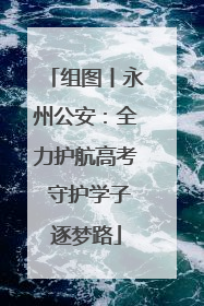 组图丨永州公安：全力护航高考 守护学子逐梦路