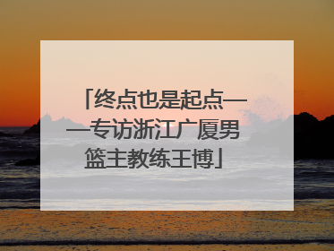 终点也是起点——专访浙江广厦男篮主教练王博
