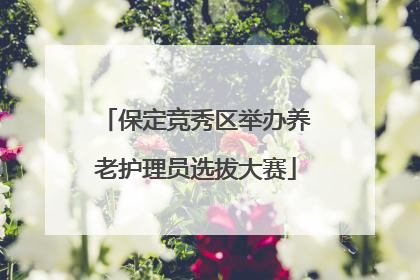 保定竞秀区举办养老护理员选拔大赛