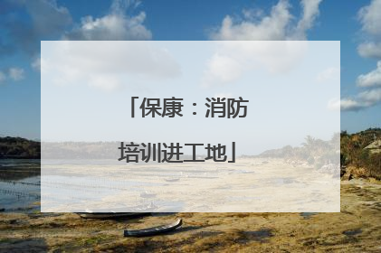保康：消防培训进工地