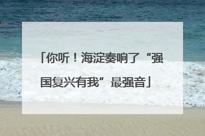 你听！海淀奏响了“强国复兴有我”最强音