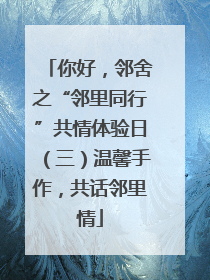 你好，邻舍之“邻里同行”共情体验日（三）温馨手作，共话邻里情