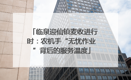 临泉迎仙镇麦收进行时：农机手“无忧作业”背后的服务温度