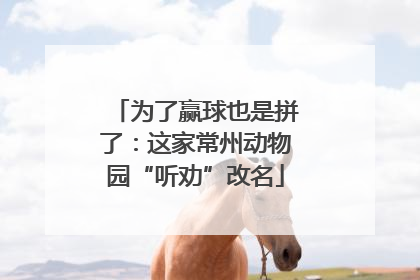 为了赢球也是拼了：这家常州动物园“听劝”改名