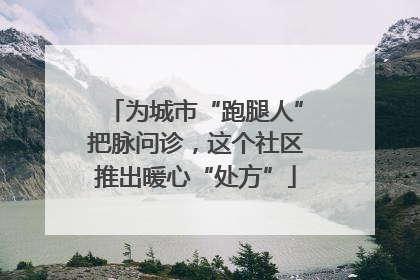 为城市“跑腿人”把脉问诊，这个社区推出暖心“处方”