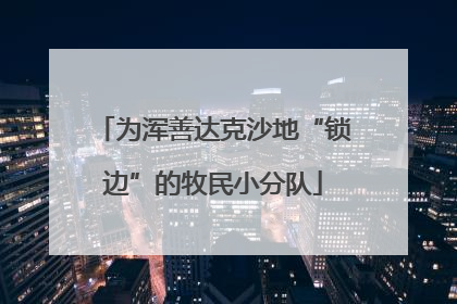 为浑善达克沙地“锁边”的牧民小分队