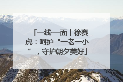 一线·一面丨徐赛虎：呵护“一老一小”，守护朝夕美好