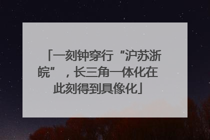 一刻钟穿行“沪苏浙皖”，长三角一体化在此刻得到具像化