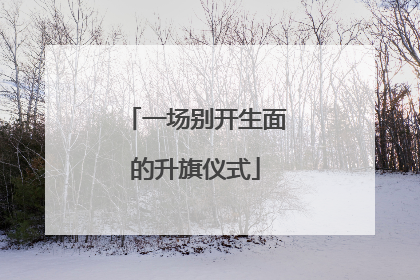一场别开生面的升旗仪式