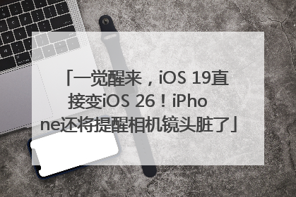 一觉醒来，iOS 19直接变iOS 26！iPhone还将提醒相机镜头脏了
