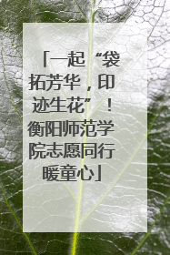 一起“袋拓芳华，印迹生花”！衡阳师范学院志愿同行暖童心