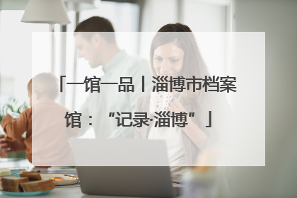 一馆一品丨淄博市档案馆：“记录·淄博”