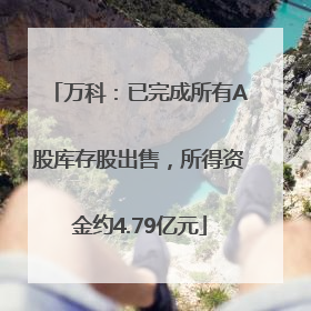 万科：已完成所有A股库存股出售，所得资金约4.79亿元