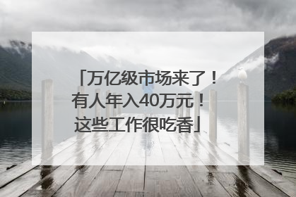 万亿级市场来了！有人年入40万元！这些工作很吃香