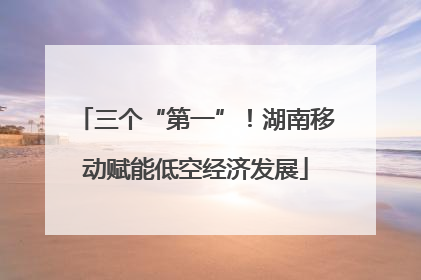 三个“第一”！湖南移动赋能低空经济发展