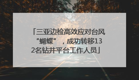 三亚边检高效应对台风“蝴蝶”，成功转移132名钻井平台工作人员