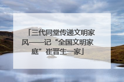 三代同堂传递文明家风——记“全国文明家庭”崔晋生一家