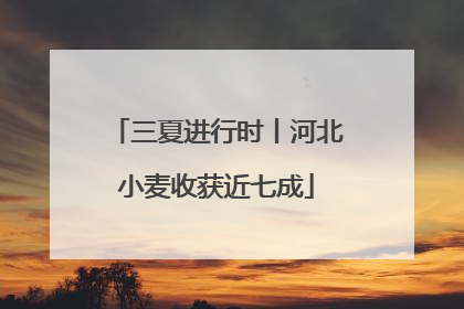 三夏进行时丨河北小麦收获近七成