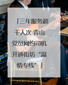 三年服务超千人次 青山党员网约司机开通街坊“温情专线”