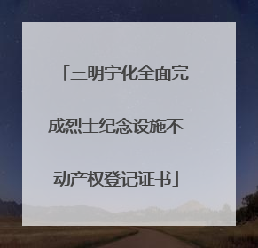 三明宁化全面完成烈士纪念设施不动产权登记证书