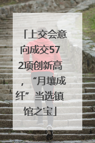 上交会意向成交572项创新高，“月壤成纤”当选镇馆之宝
