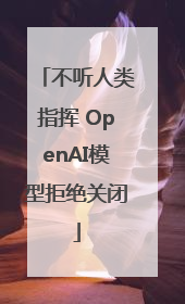 不听人类指挥 OpenAI模型拒绝关闭