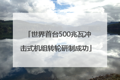 世界首台500兆瓦冲击式机组转轮研制成功