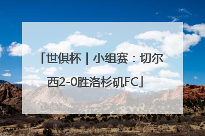 世俱杯｜小组赛：切尔西2-0胜洛杉矶FC