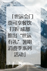 世运会门票可享餐饮打折 成都推出“世运有礼”暑期消费季系列活动