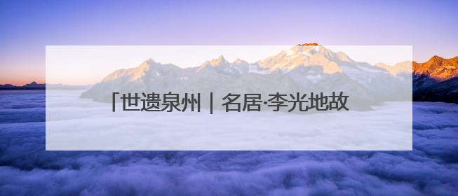 世遗泉州｜名居·李光地故居：“一代名相”好家风