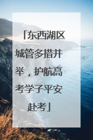 东西湖区城管多措并举，护航高考学子平安赴考