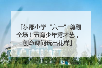 东郡小学“六一”嗨翻全场！五育少年秀才艺，创意课间玩出花样