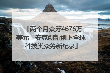 两个月众筹4676万美元，安克创新创下全球科技类众筹新纪录
