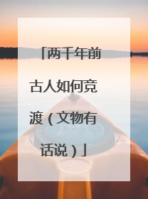 两千年前古人如何竞渡（文物有话说）