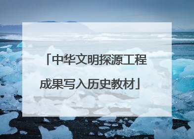 中华文明探源工程成果写入历史教材