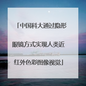 中国科大通过隐形眼镜方式实现人类近红外色彩图像视觉