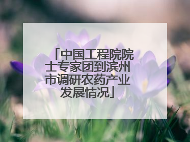 中国工程院院士专家团到滨州市调研农药产业发展情况