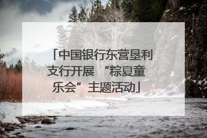 中国银行东营垦利支行开展 “粽夏童乐会”主题活动