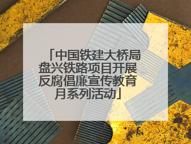 中国铁建大桥局盘兴铁路项目开展反腐倡廉宣传教育月系列活动