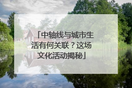 中轴线与城市生活有何关联？这场文化活动揭秘