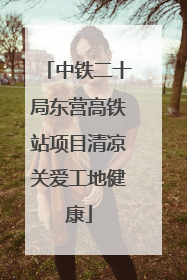 中铁二十局东营高铁站项目清凉关爱工地健康