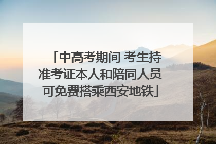 中高考期间 考生持准考证本人和陪同人员可免费搭乘西安地铁