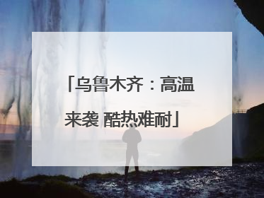 乌鲁木齐：高温来袭 酷热难耐