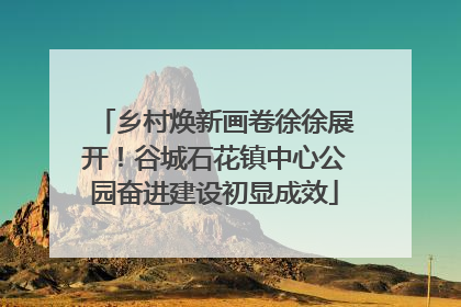 乡村焕新画卷徐徐展开！谷城石花镇中心公园奋进建设初显成效