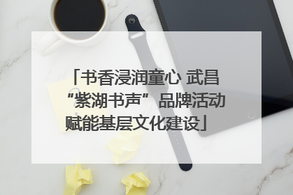 书香浸润童心 武昌“紫湖书声”品牌活动赋能基层文化建设