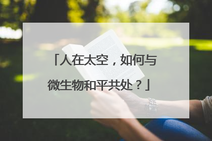 人在太空，如何与微生物和平共处？
