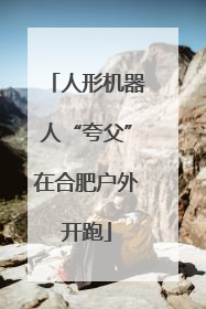 人形机器人“夸父”在合肥户外开跑