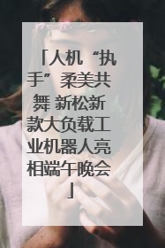 人机“执手”柔美共舞 新松新款大负载工业机器人亮相端午晚会